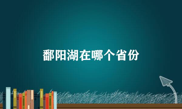 鄱阳湖在哪个省份