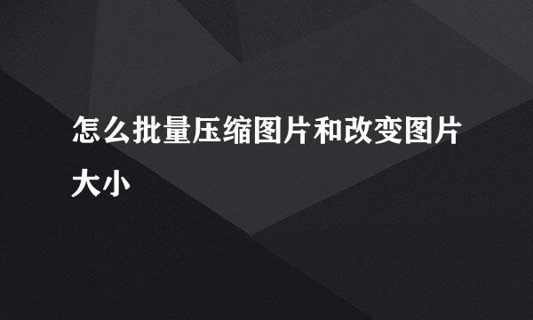 怎么批量压缩图片和改变图片大小