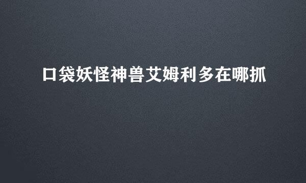 口袋妖怪神兽艾姆利多在哪抓