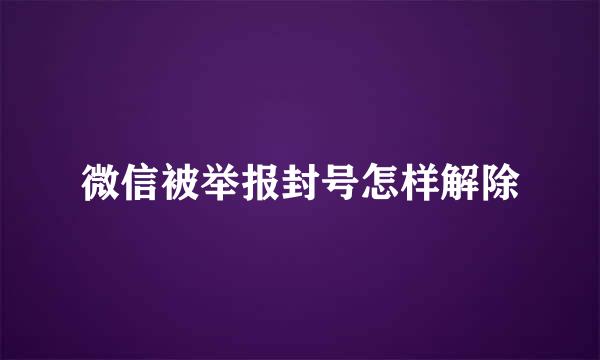 微信被举报封号怎样解除