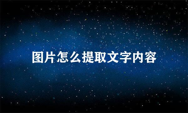 图片怎么提取文字内容