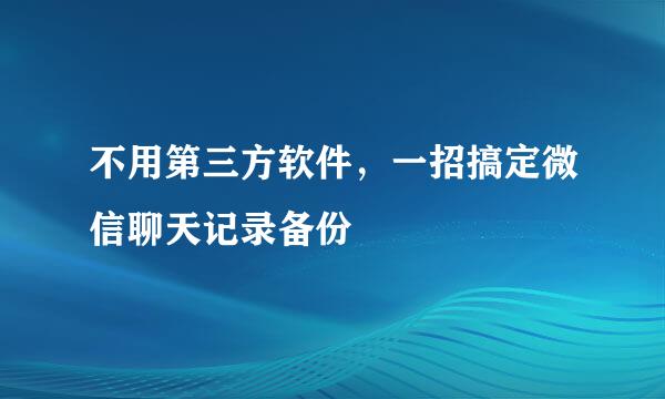 不用第三方软件，一招搞定微信聊天记录备份