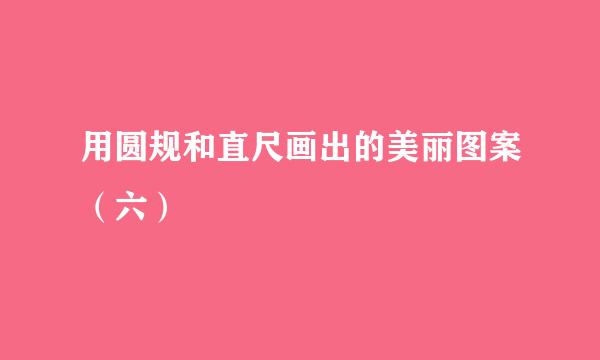 用圆规和直尺画出的美丽图案（六）