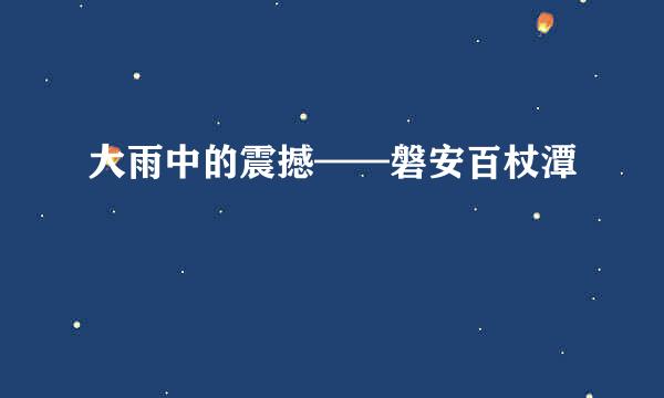 大雨中的震撼——磐安百杖潭