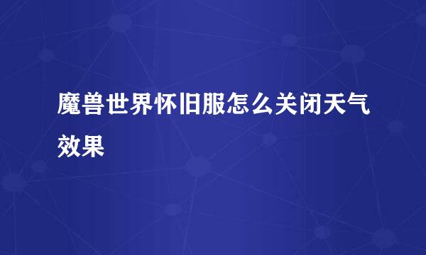 魔兽世界怀旧服怎么关闭天气效果