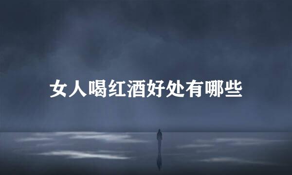 女人喝红酒好处有哪些