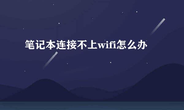 笔记本连接不上wifi怎么办