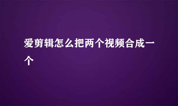 爱剪辑怎么把两个视频合成一个