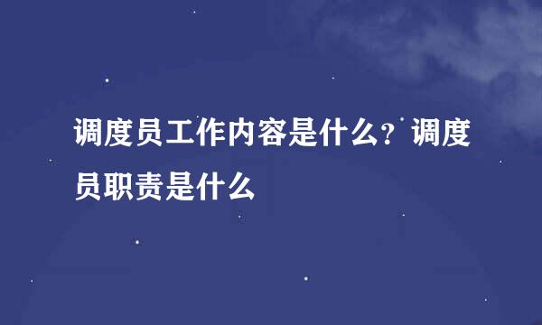 调度员工作内容是什么？调度员职责是什么
