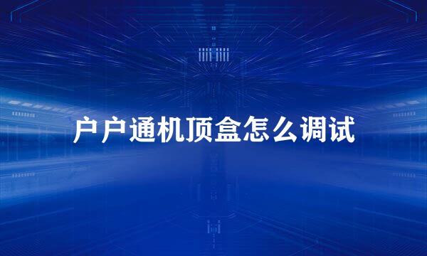 户户通机顶盒怎么调试