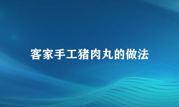 客家手工猪肉丸的做法