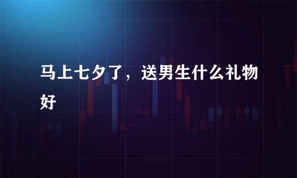 马上七夕了，送男生什么礼物好