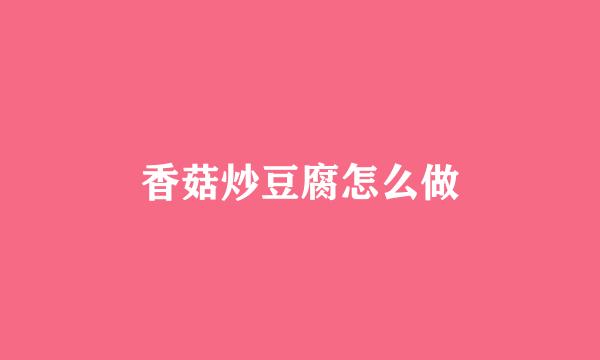 香菇炒豆腐怎么做