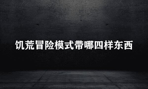 饥荒冒险模式带哪四样东西