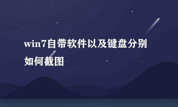 win7自带软件以及键盘分别如何截图