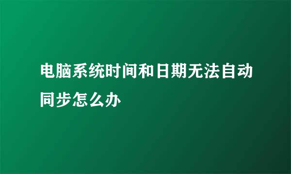 电脑系统时间和日期无法自动同步怎么办