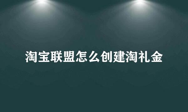 淘宝联盟怎么创建淘礼金