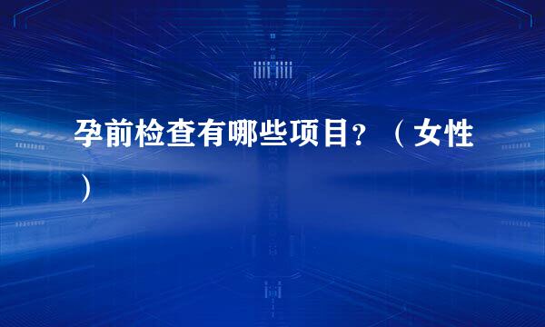 孕前检查有哪些项目？（女性）
