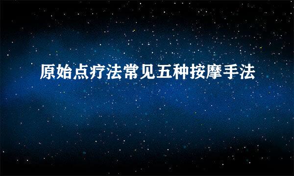 原始点疗法常见五种按摩手法