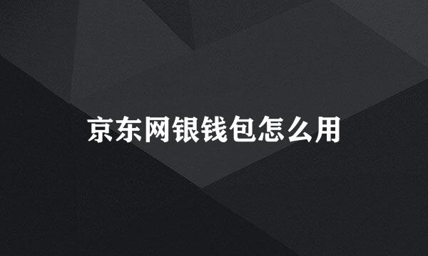 京东网银钱包怎么用