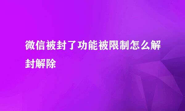 微信被封了功能被限制怎么解封解除