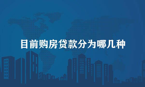 目前购房贷款分为哪几种