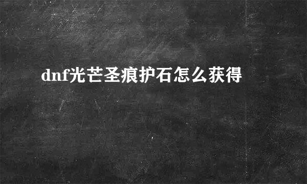 dnf光芒圣痕护石怎么获得