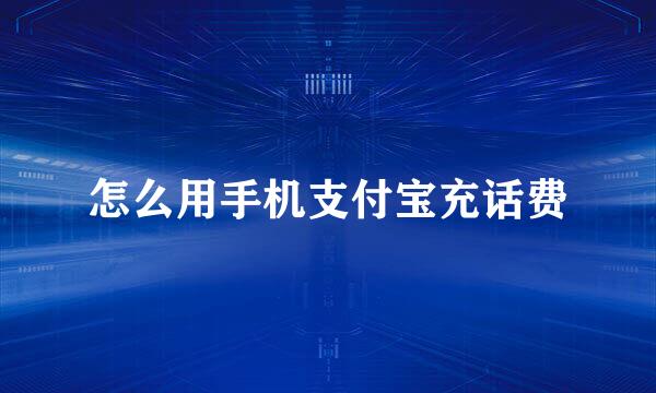 怎么用手机支付宝充话费