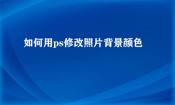 如何用ps修改照片背景颜色