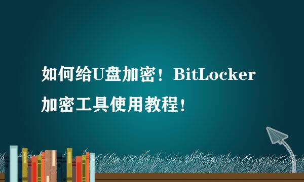如何给U盘加密！BitLocker 加密工具使用教程！