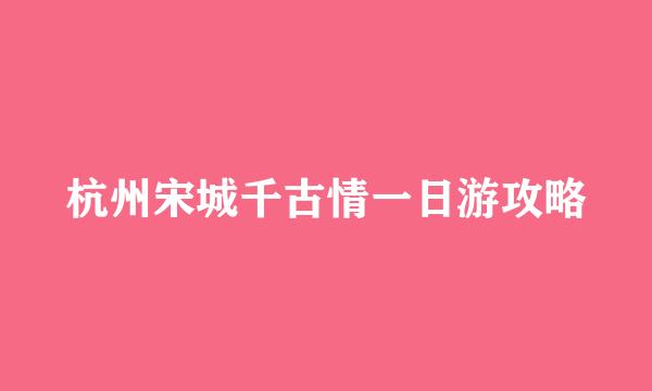 杭州宋城千古情一日游攻略