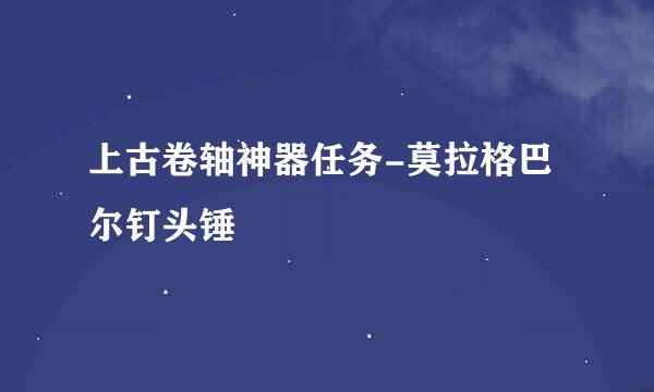 上古卷轴神器任务-莫拉格巴尔钉头锤