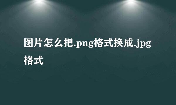 图片怎么把.png格式换成.jpg格式