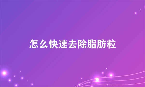 怎么快速去除脂肪粒