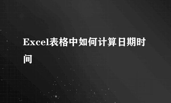 Excel表格中如何计算日期时间