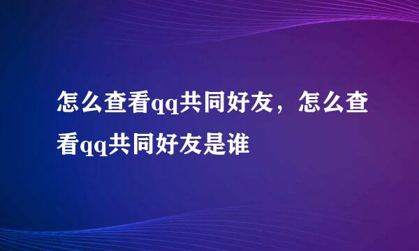 怎么查看qq共同好友，怎么查看qq共同好友是谁
