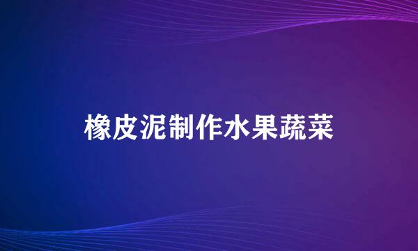 橡皮泥制作水果蔬菜