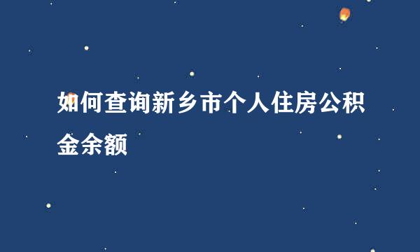如何查询新乡市个人住房公积金余额