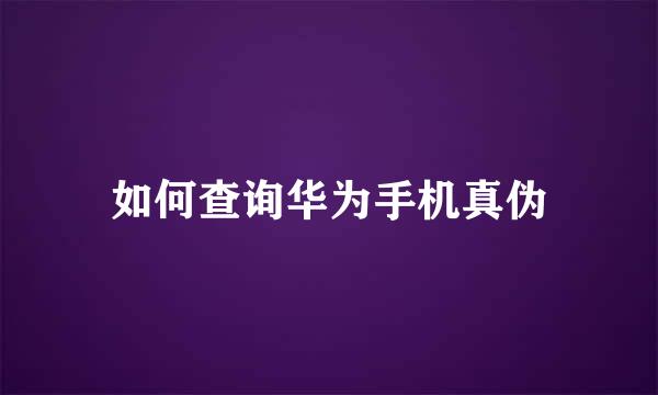 如何查询华为手机真伪