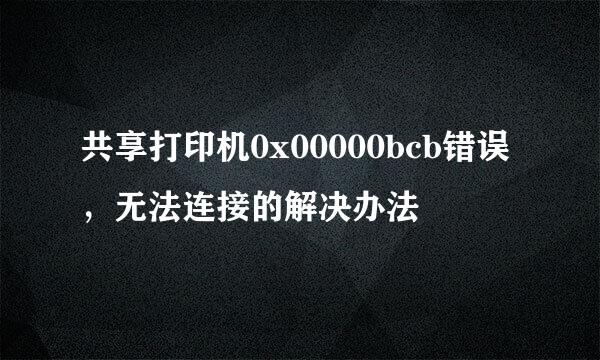 共享打印机0x00000bcb错误，无法连接的解决办法