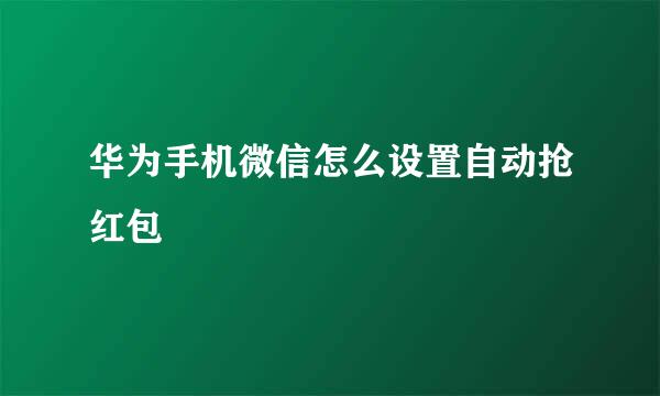 华为手机微信怎么设置自动抢红包