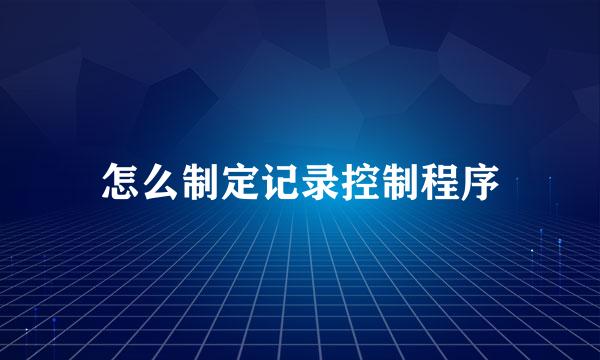 怎么制定记录控制程序