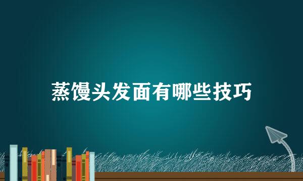 蒸馒头发面有哪些技巧