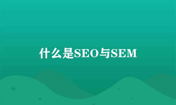 什么是SEO与SEM