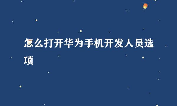 怎么打开华为手机开发人员选项