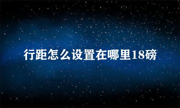 行距怎么设置在哪里18磅