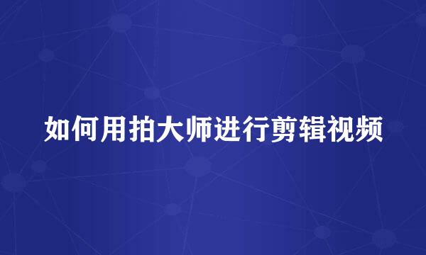 如何用拍大师进行剪辑视频