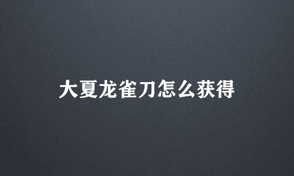 大夏龙雀刀怎么获得