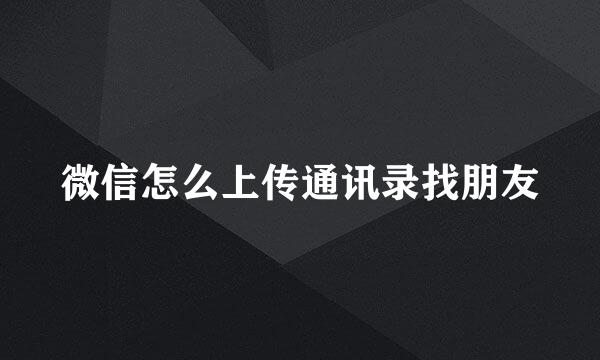 微信怎么上传通讯录找朋友