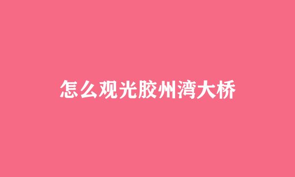 怎么观光胶州湾大桥
